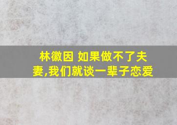 林徽因 如果做不了夫妻,我们就谈一辈子恋爱